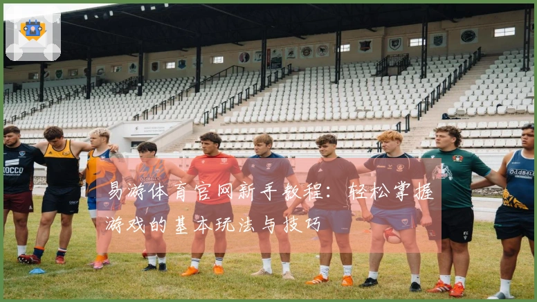 易游体育官网新手教程：轻松掌握游戏的基本玩法与技巧