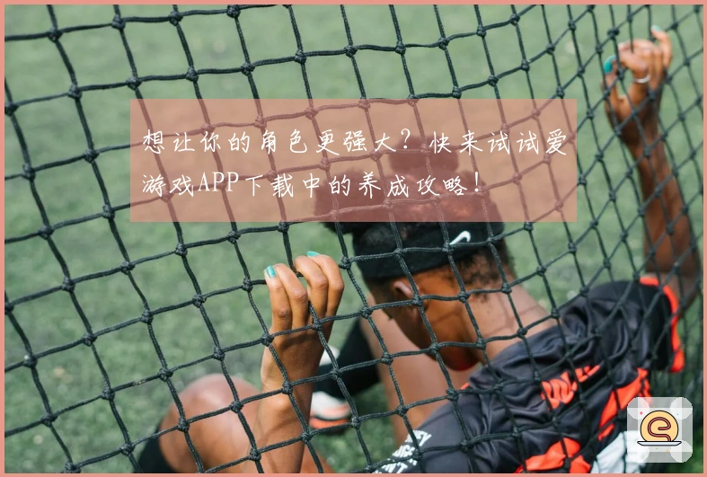 想让你的角色更强大？快来试试爱游戏APP下载中的养成攻略！