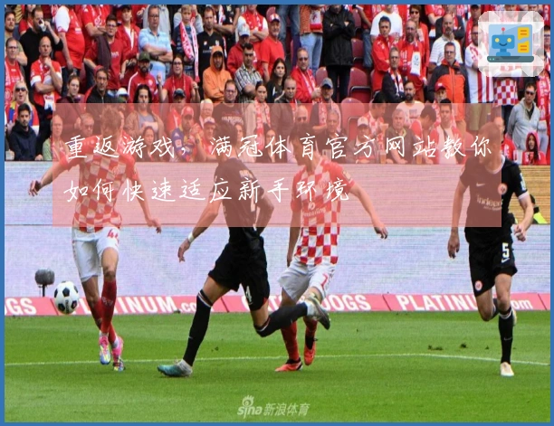 重返游戏，满冠体育官方网站教你如何快速适应新手环境