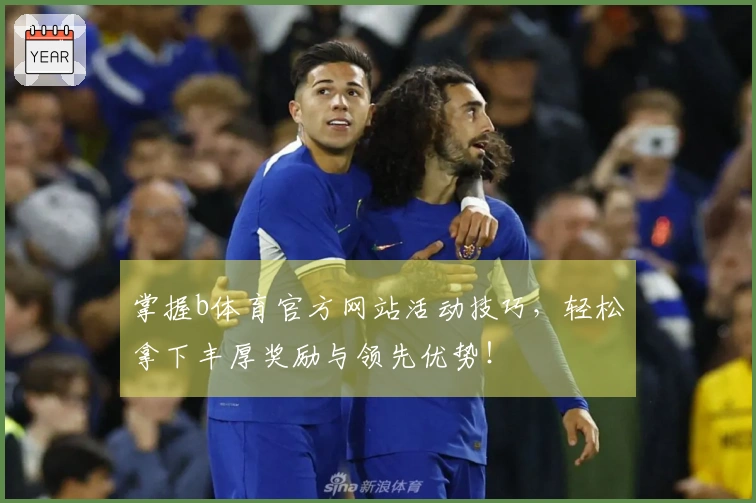 掌握b体育官方网站活动技巧，轻松拿下丰厚奖励与领先优势！