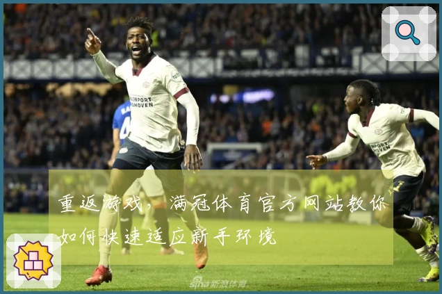 重返游戏，满冠体育官方网站教你如何快速适应新手环境